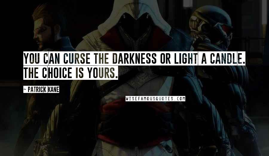 Patrick Kane Quotes: You can curse the darkness or light a candle. The choice is yours.