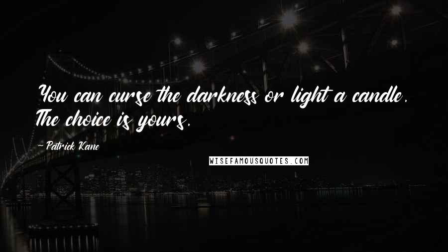 Patrick Kane Quotes: You can curse the darkness or light a candle. The choice is yours.