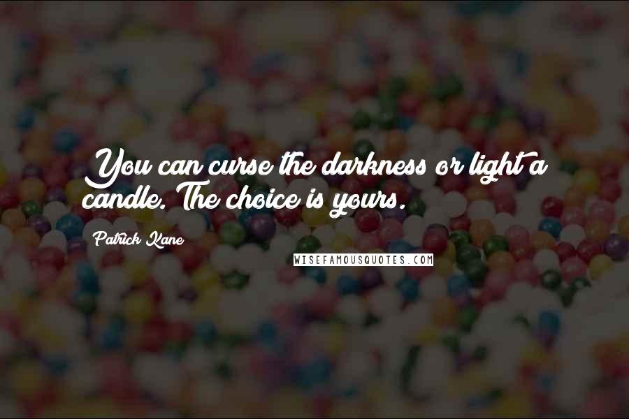Patrick Kane Quotes: You can curse the darkness or light a candle. The choice is yours.