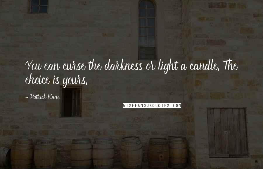 Patrick Kane Quotes: You can curse the darkness or light a candle. The choice is yours.
