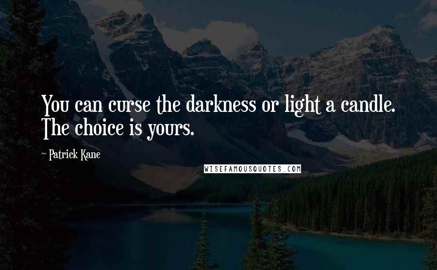 Patrick Kane Quotes: You can curse the darkness or light a candle. The choice is yours.