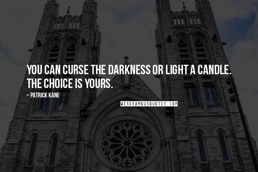 Patrick Kane Quotes: You can curse the darkness or light a candle. The choice is yours.