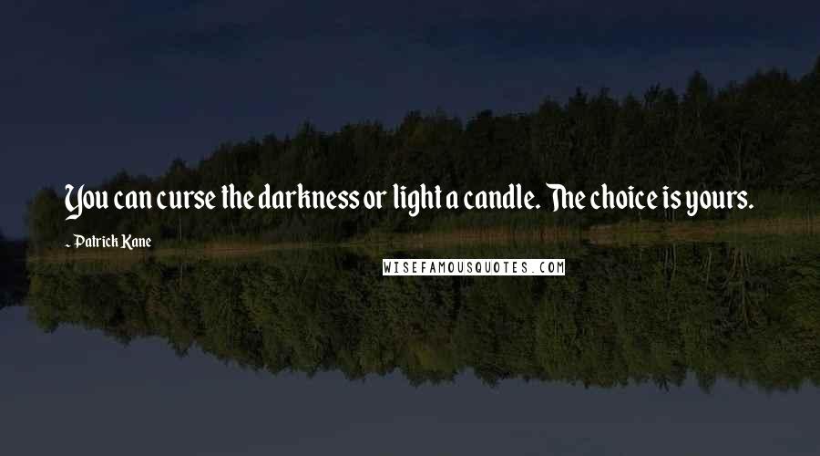 Patrick Kane Quotes: You can curse the darkness or light a candle. The choice is yours.