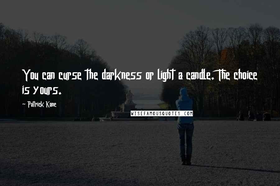 Patrick Kane Quotes: You can curse the darkness or light a candle. The choice is yours.