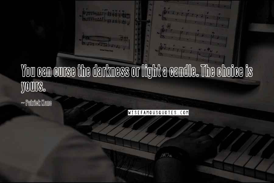 Patrick Kane Quotes: You can curse the darkness or light a candle. The choice is yours.