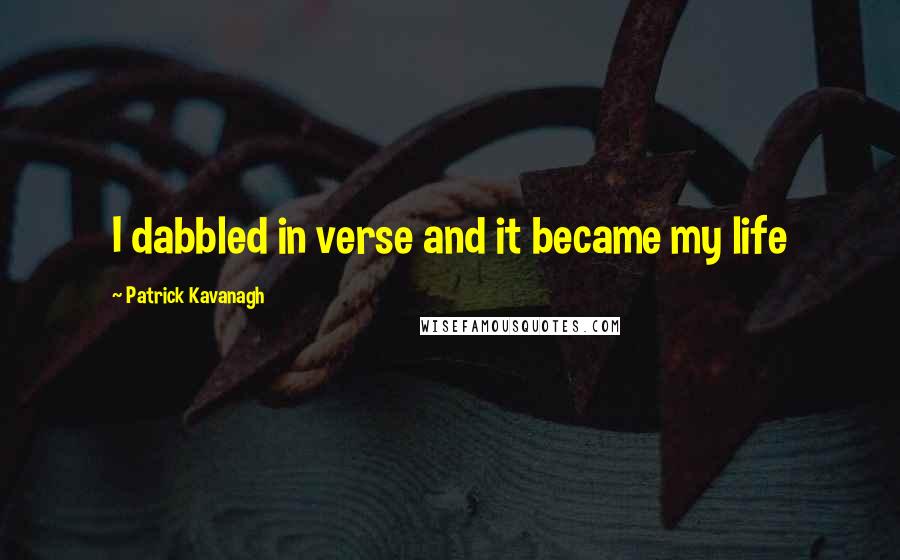 Patrick Kavanagh Quotes: I dabbled in verse and it became my life
