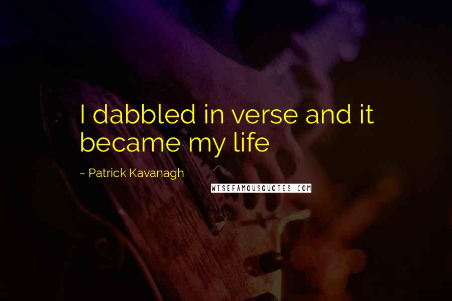 Patrick Kavanagh Quotes: I dabbled in verse and it became my life