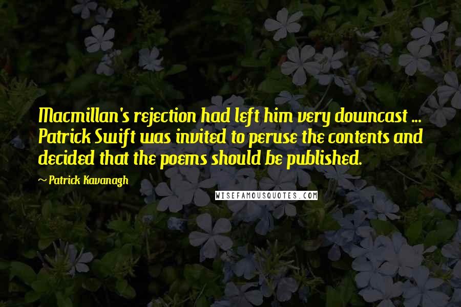 Patrick Kavanagh Quotes: Macmillan's rejection had left him very downcast ... Patrick Swift was invited to peruse the contents and decided that the poems should be published.