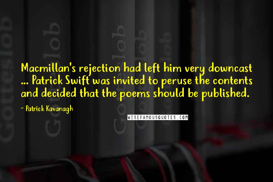 Patrick Kavanagh Quotes: Macmillan's rejection had left him very downcast ... Patrick Swift was invited to peruse the contents and decided that the poems should be published.