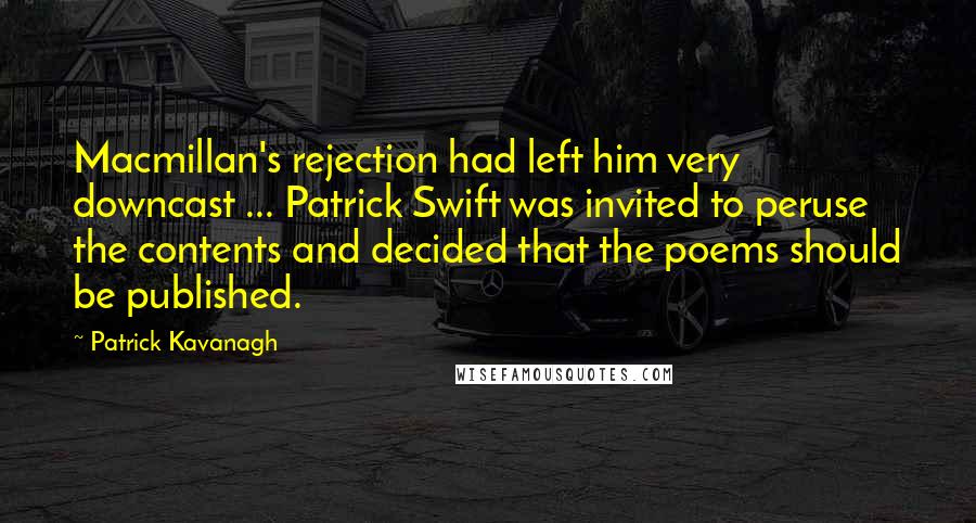 Patrick Kavanagh Quotes: Macmillan's rejection had left him very downcast ... Patrick Swift was invited to peruse the contents and decided that the poems should be published.