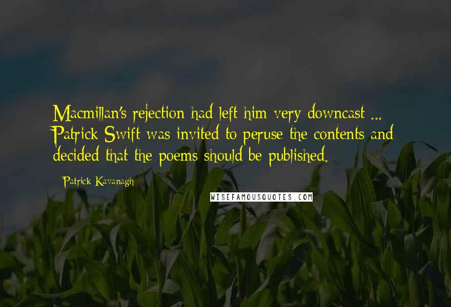 Patrick Kavanagh Quotes: Macmillan's rejection had left him very downcast ... Patrick Swift was invited to peruse the contents and decided that the poems should be published.