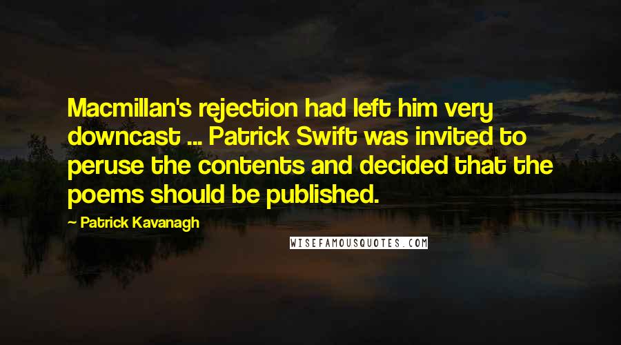 Patrick Kavanagh Quotes: Macmillan's rejection had left him very downcast ... Patrick Swift was invited to peruse the contents and decided that the poems should be published.