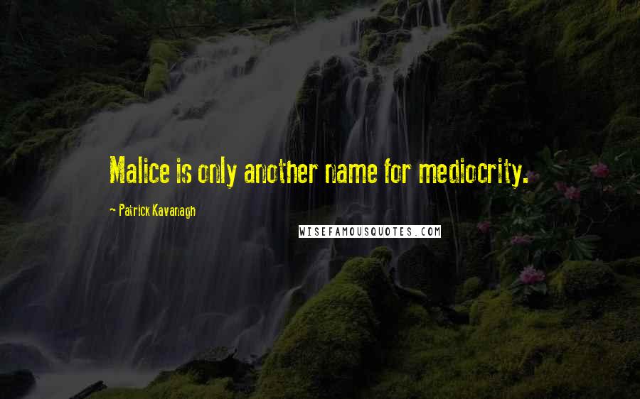 Patrick Kavanagh Quotes: Malice is only another name for mediocrity.