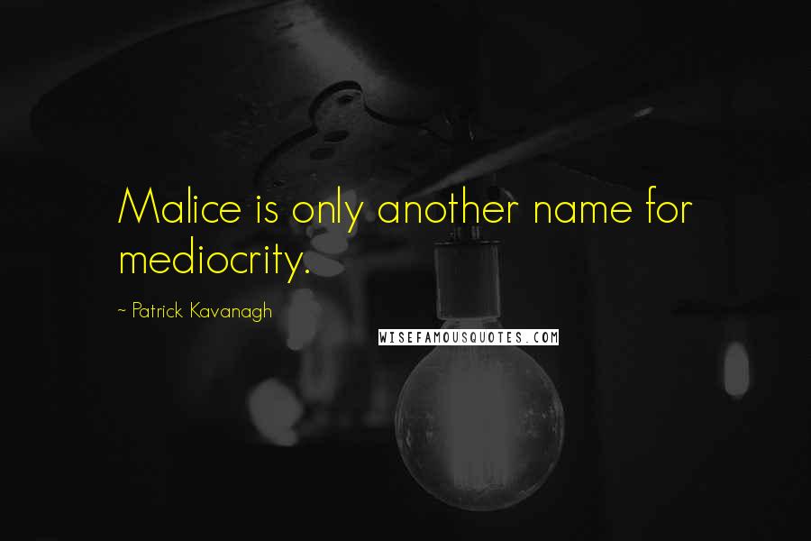 Patrick Kavanagh Quotes: Malice is only another name for mediocrity.