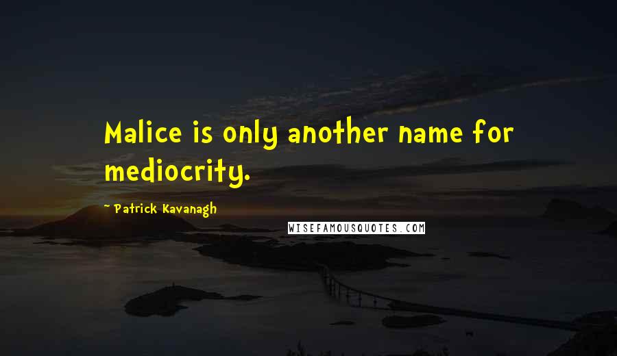 Patrick Kavanagh Quotes: Malice is only another name for mediocrity.