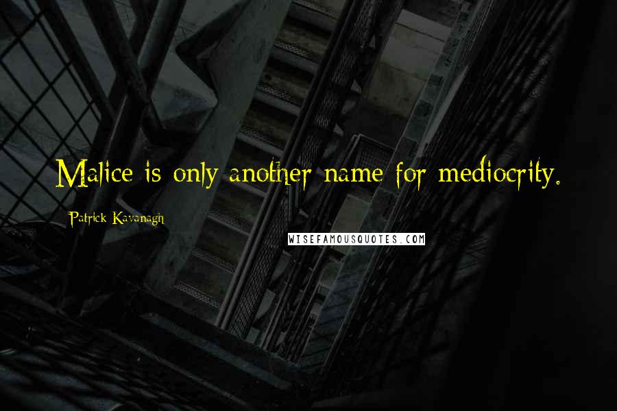 Patrick Kavanagh Quotes: Malice is only another name for mediocrity.