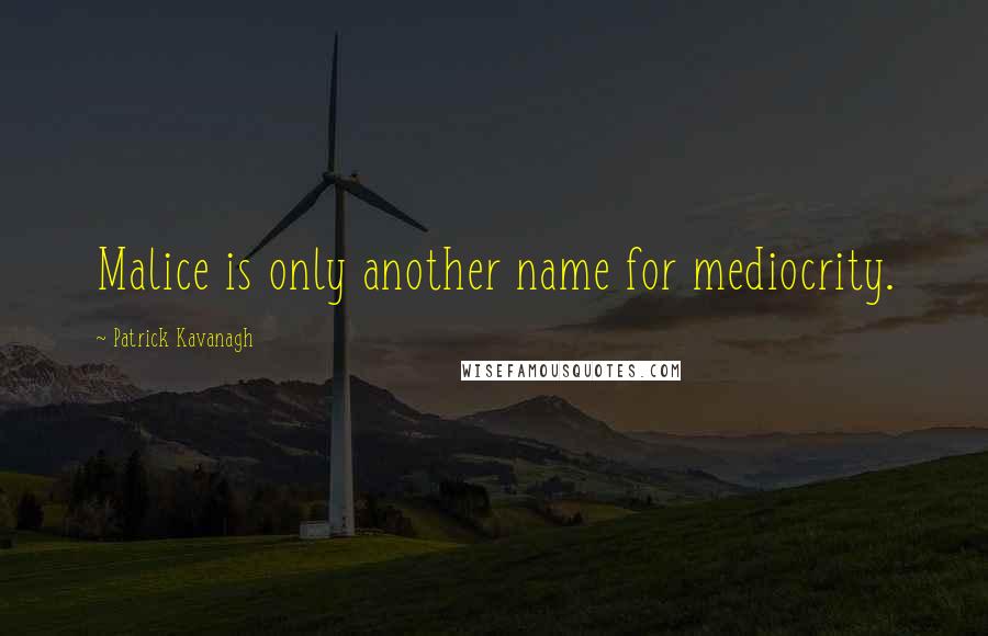 Patrick Kavanagh Quotes: Malice is only another name for mediocrity.