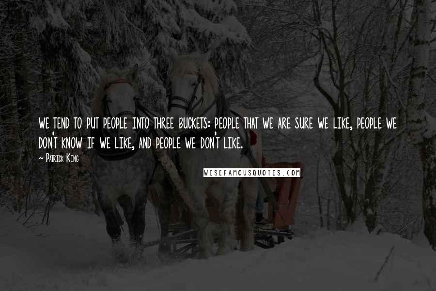 Patrick King Quotes: we tend to put people into three buckets: people that we are sure we like, people we don't know if we like, and people we don't like.