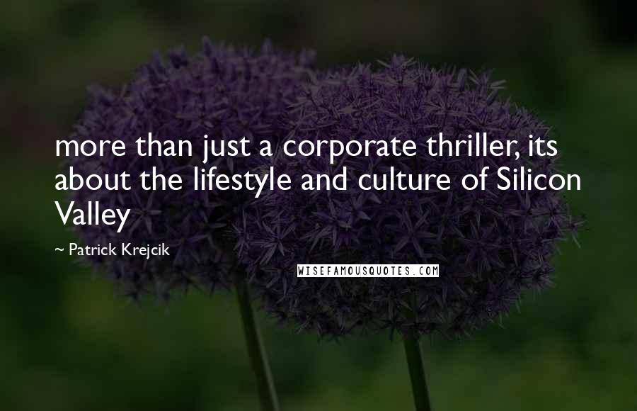 Patrick Krejcik Quotes: more than just a corporate thriller, its about the lifestyle and culture of Silicon Valley