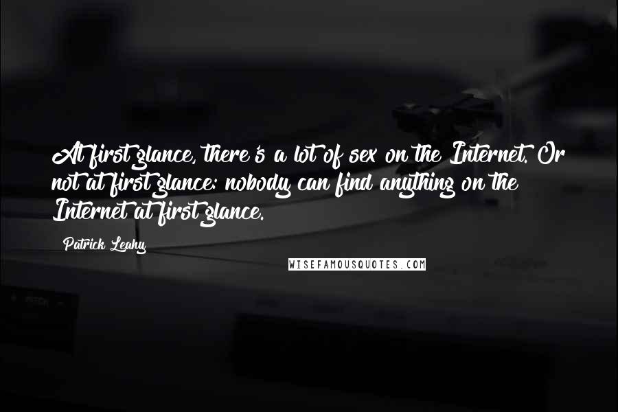Patrick Leahy Quotes: At first glance, there's a lot of sex on the Internet. Or not at first glance: nobody can find anything on the Internet at first glance.