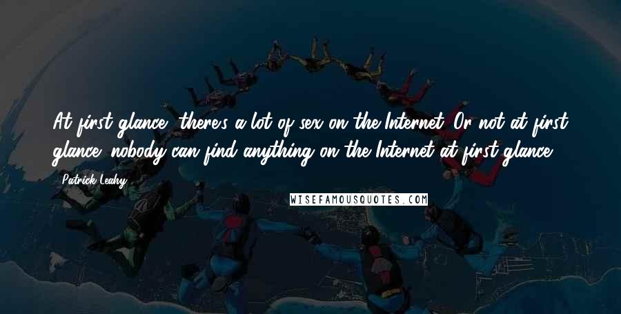 Patrick Leahy Quotes: At first glance, there's a lot of sex on the Internet. Or not at first glance: nobody can find anything on the Internet at first glance.