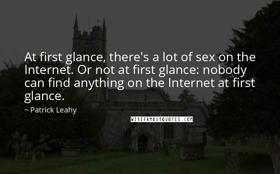 Patrick Leahy Quotes: At first glance, there's a lot of sex on the Internet. Or not at first glance: nobody can find anything on the Internet at first glance.