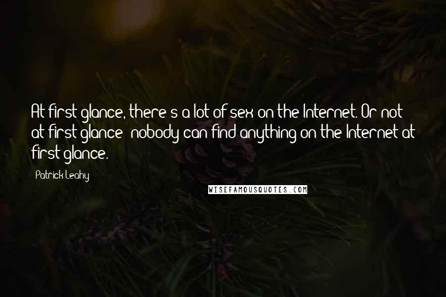 Patrick Leahy Quotes: At first glance, there's a lot of sex on the Internet. Or not at first glance: nobody can find anything on the Internet at first glance.