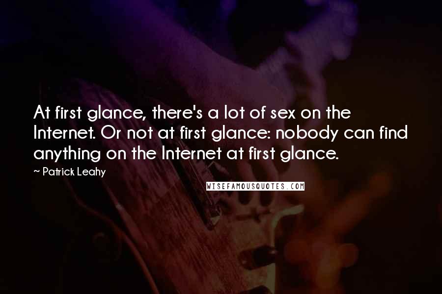 Patrick Leahy Quotes: At first glance, there's a lot of sex on the Internet. Or not at first glance: nobody can find anything on the Internet at first glance.