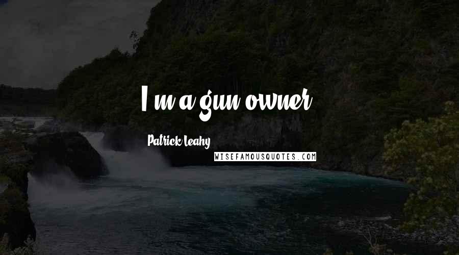 Patrick Leahy Quotes: I'm a gun owner.