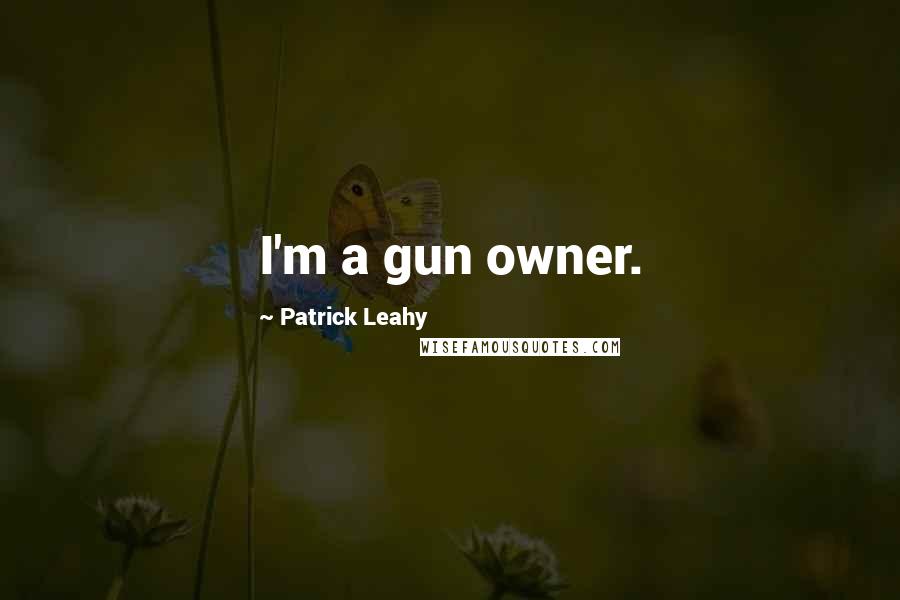 Patrick Leahy Quotes: I'm a gun owner.