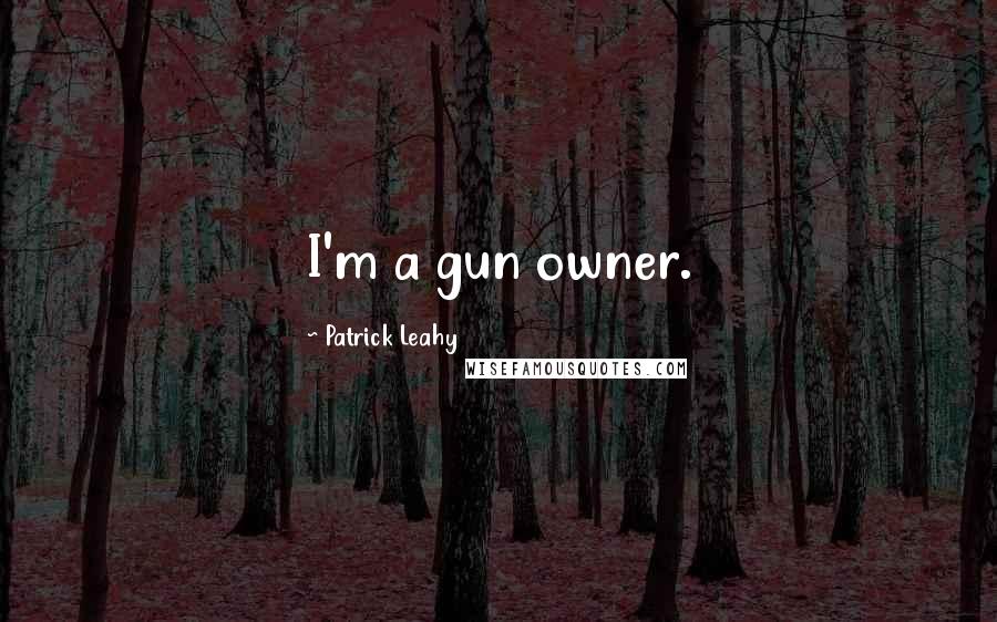 Patrick Leahy Quotes: I'm a gun owner.