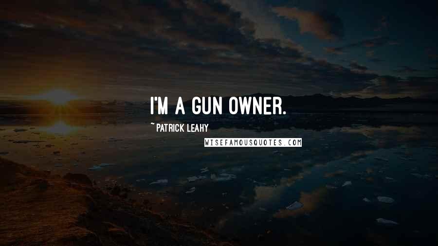 Patrick Leahy Quotes: I'm a gun owner.