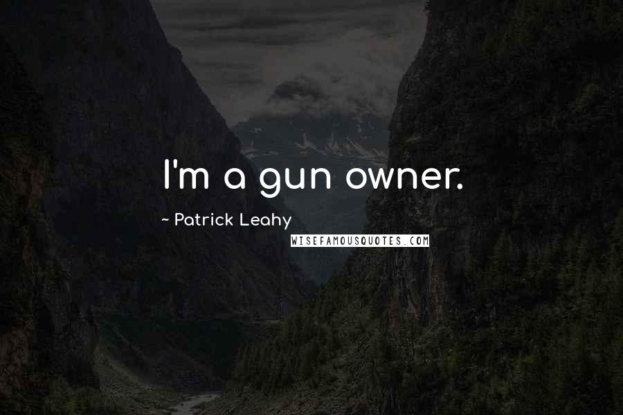 Patrick Leahy Quotes: I'm a gun owner.