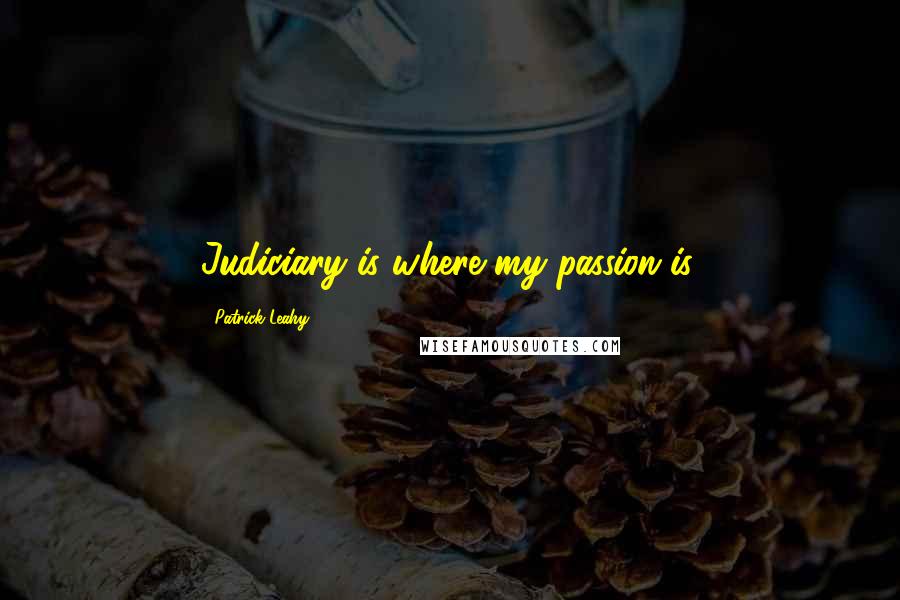 Patrick Leahy Quotes: Judiciary is where my passion is.