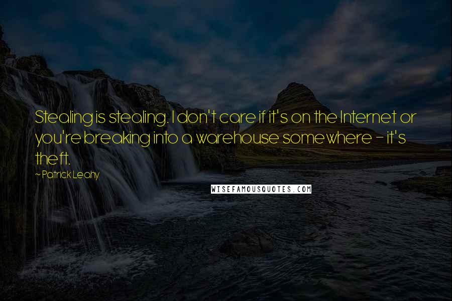 Patrick Leahy Quotes: Stealing is stealing. I don't care if it's on the Internet or you're breaking into a warehouse somewhere - it's theft.