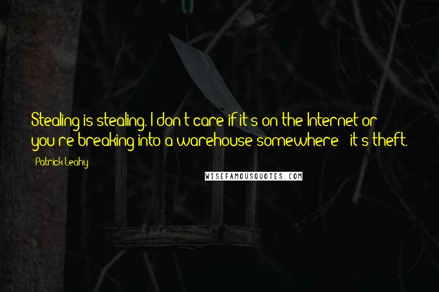 Patrick Leahy Quotes: Stealing is stealing. I don't care if it's on the Internet or you're breaking into a warehouse somewhere - it's theft.