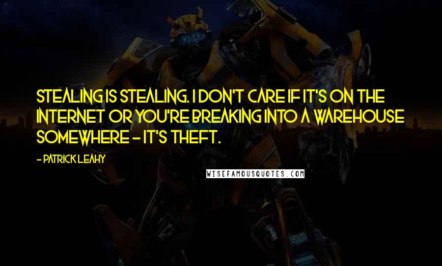 Patrick Leahy Quotes: Stealing is stealing. I don't care if it's on the Internet or you're breaking into a warehouse somewhere - it's theft.