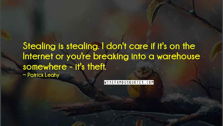 Patrick Leahy Quotes: Stealing is stealing. I don't care if it's on the Internet or you're breaking into a warehouse somewhere - it's theft.