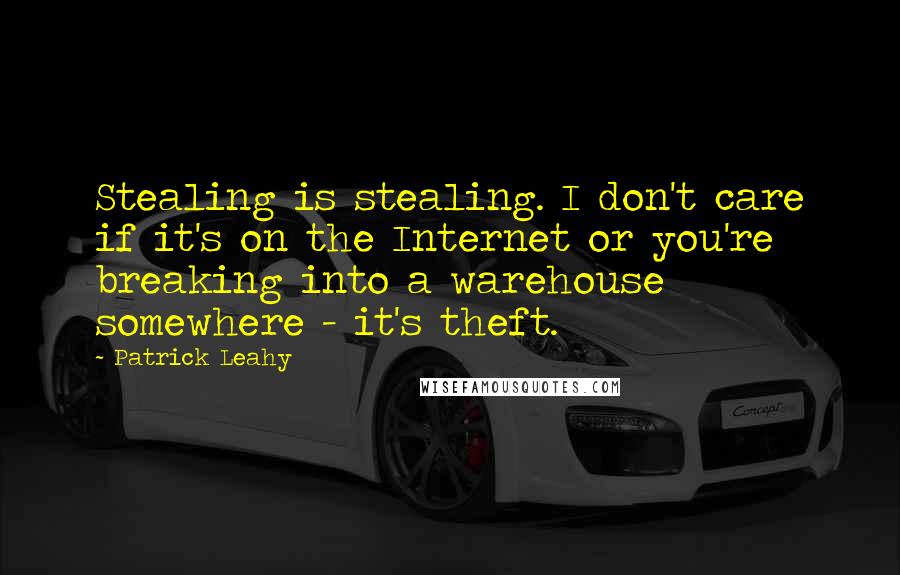 Patrick Leahy Quotes: Stealing is stealing. I don't care if it's on the Internet or you're breaking into a warehouse somewhere - it's theft.