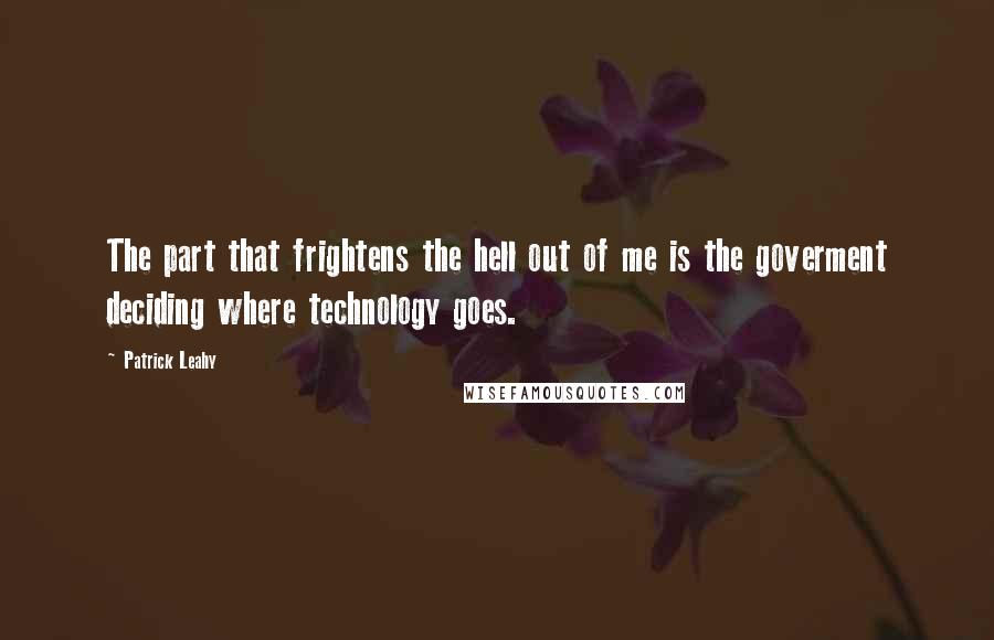 Patrick Leahy Quotes: The part that frightens the hell out of me is the goverment deciding where technology goes.