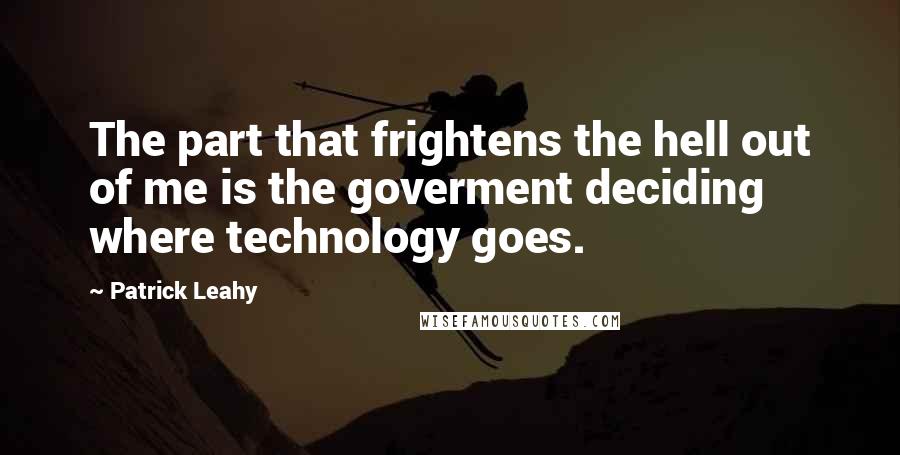 Patrick Leahy Quotes: The part that frightens the hell out of me is the goverment deciding where technology goes.