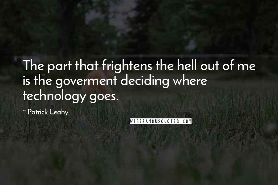 Patrick Leahy Quotes: The part that frightens the hell out of me is the goverment deciding where technology goes.