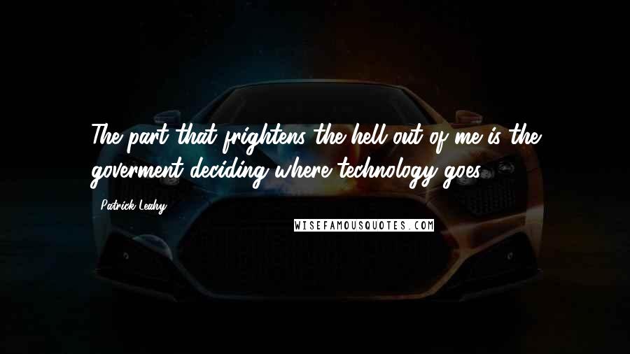 Patrick Leahy Quotes: The part that frightens the hell out of me is the goverment deciding where technology goes.