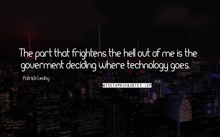 Patrick Leahy Quotes: The part that frightens the hell out of me is the goverment deciding where technology goes.