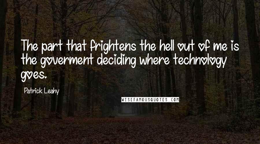 Patrick Leahy Quotes: The part that frightens the hell out of me is the goverment deciding where technology goes.