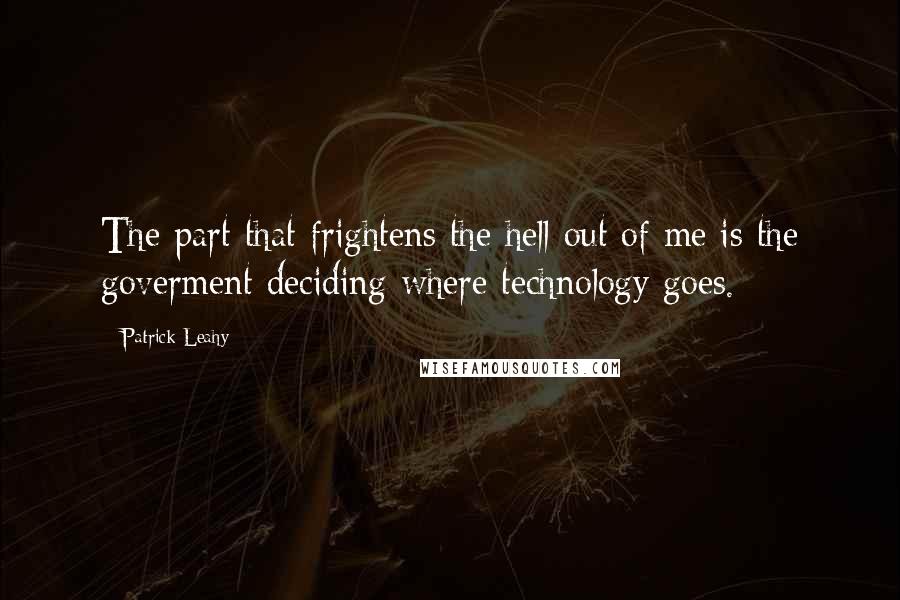 Patrick Leahy Quotes: The part that frightens the hell out of me is the goverment deciding where technology goes.