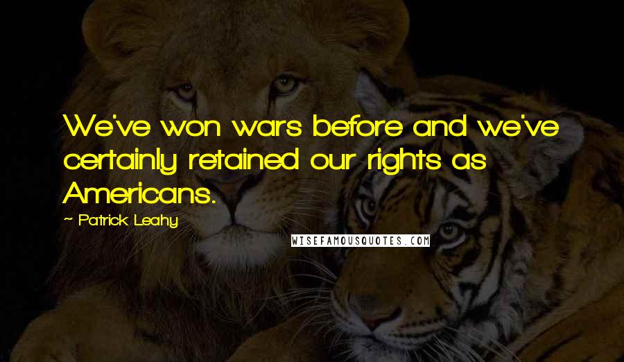 Patrick Leahy Quotes: We've won wars before and we've certainly retained our rights as Americans.