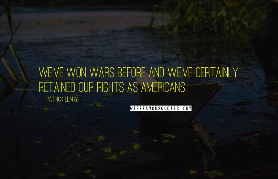 Patrick Leahy Quotes: We've won wars before and we've certainly retained our rights as Americans.