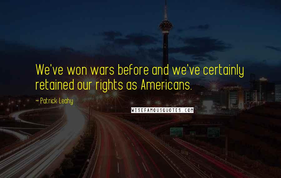 Patrick Leahy Quotes: We've won wars before and we've certainly retained our rights as Americans.