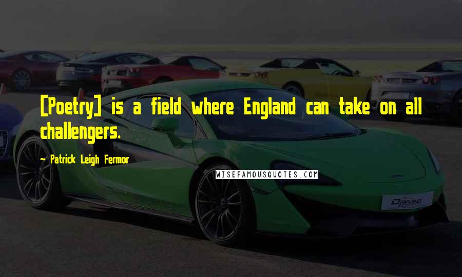 Patrick Leigh Fermor Quotes: [Poetry] is a field where England can take on all challengers.